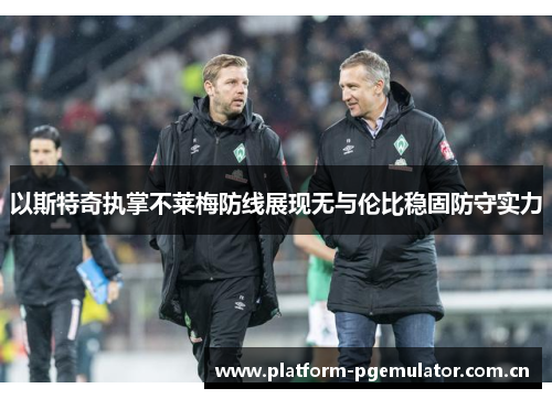 以斯特奇执掌不莱梅防线展现无与伦比稳固防守实力 以斯特奇执掌不莱梅防线展现无与伦比稳固防守实力