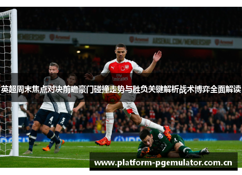 英超周末焦点对决前瞻豪门碰撞走势与胜负关键解析战术博弈全面解读 英超周末焦点对决前瞻豪门碰撞走势与胜负关键解析战术博弈全面解读